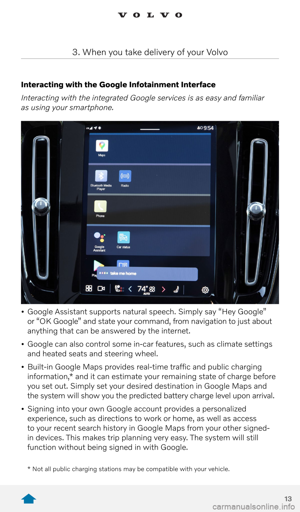 VOLVO XC40 RECHARGE PURE ELECTRIC 2021  Quick Guide 13
Interacting with the Google Infotainment Interface
Interacting with the integrated Google services is as easy and familiar  
as using your smartphone. 
•  Google Assistant supports natural speech
