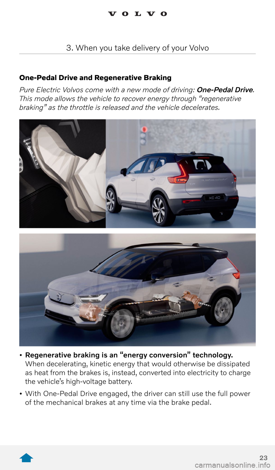 VOLVO XC40 RECHARGE PURE ELECTRIC 2021 Quick Guide 23
One-Pedal Drive and Regenerative Braking
Pure Electric Volvos come with a new mode of driving: One-Pedal Drive.
This mode allows the vehicle to recover energy through “regenerative
braking” VOLVO XC40 RECHARGE PURE ELECTRIC 2021 Quick Guide 23
One-Pedal Drive and Regenerative Braking
Pure Electric Volvos come with a new mode of driving: One-Pedal Drive.
This mode allows the vehicle to recover energy through “regenerative
braking”