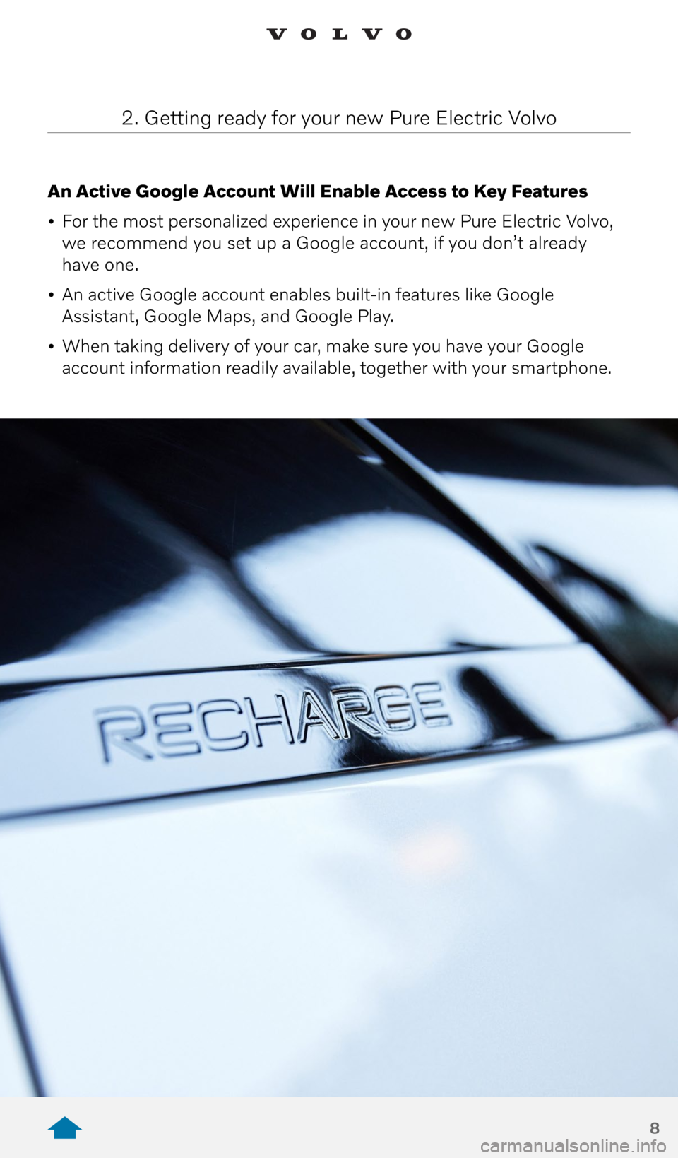 VOLVO XC40 RECHARGE PURE ELECTRIC 2021 Quick Guide 8
An Active Google Account Will Enable Access to Key Features
• For the most personalized experience in your new Pure Electric Volvo,
we recommend you set up a Google account, if you don’t alre VOLVO XC40 RECHARGE PURE ELECTRIC 2021 Quick Guide 8
An Active Google Account Will Enable Access to Key Features
• For the most personalized experience in your new Pure Electric Volvo,
we recommend you set up a Google account, if you don’t alre