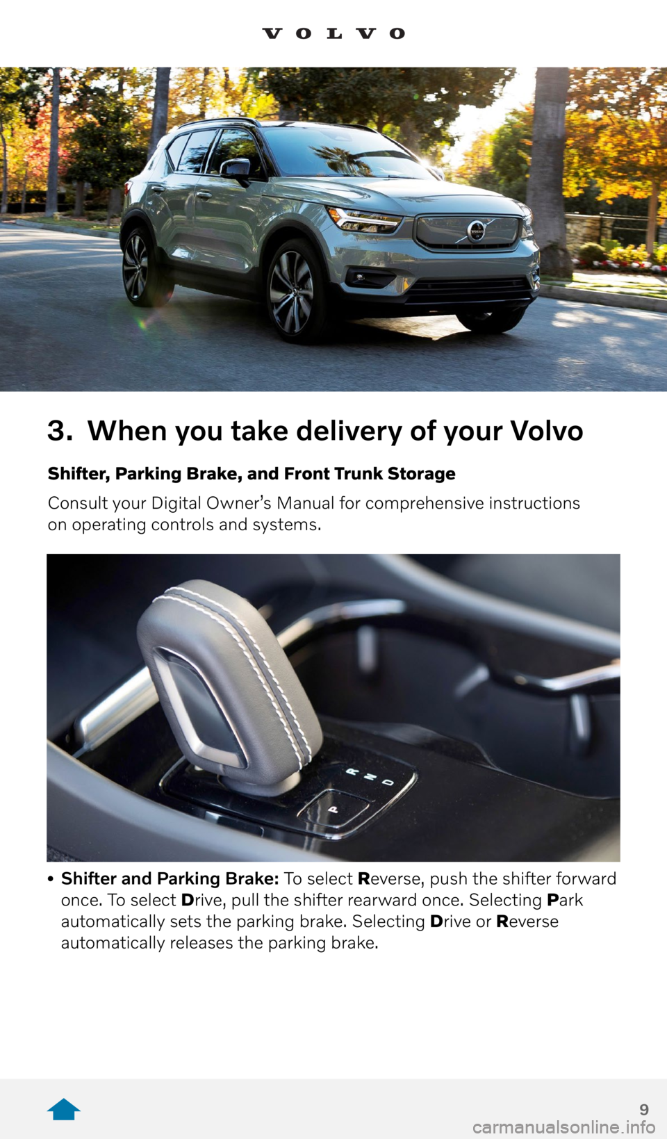 VOLVO XC40 RECHARGE PURE ELECTRIC 2021  Quick Guide 9
3. When you take delivery of your Volvo
Shifter, Parking Brake, and Front Trunk Storage
Consult your Digital Owner’s Manual for comprehensive instructions  
on operating controls and systems.
• 