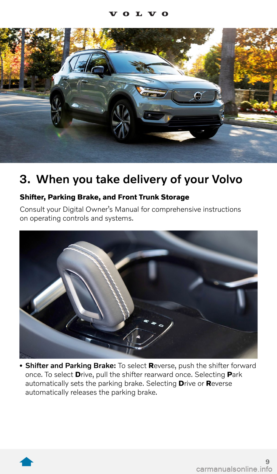 VOLVO XC40 RECHARGE PURE ELECTRIC 2021 Quick Guide 9
3. When you take delivery of your Volvo
Shifter, Parking Brake, and Front Trunk Storage
Consult your Digital Owner’s Manual for comprehensive instructions
on operating controls and systems.
• VOLVO XC40 RECHARGE PURE ELECTRIC 2021 Quick Guide 9
3. When you take delivery of your Volvo
Shifter, Parking Brake, and Front Trunk Storage
Consult your Digital Owner’s Manual for comprehensive instructions
on operating controls and systems.
•