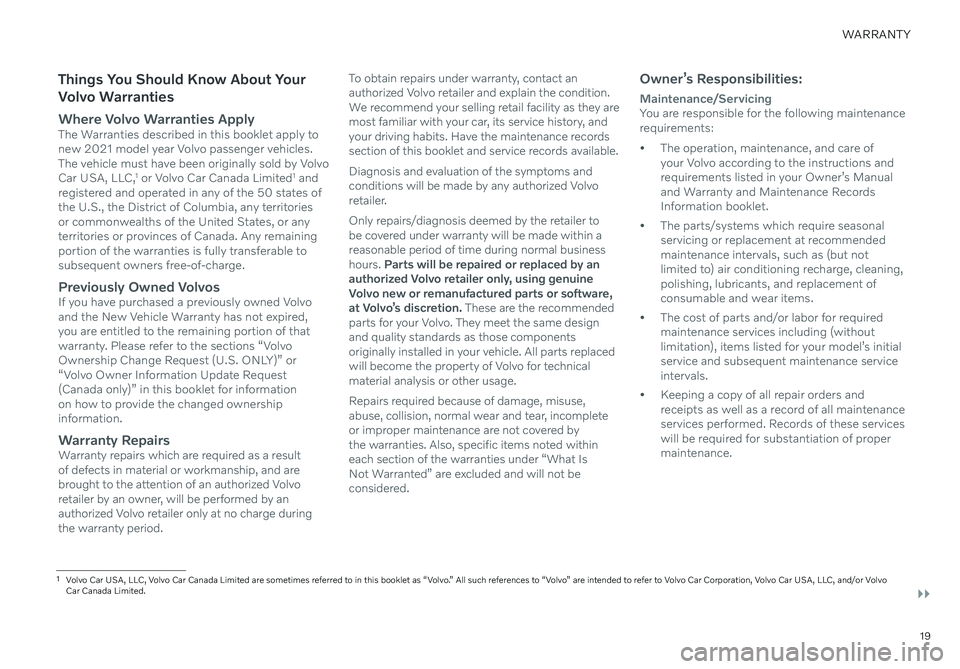 VOLVO XC40 RECHARGE PURE ELECTRIC 2021 Warranty and Maintenance Records Information 19
WARRANTY
Things You Should Know About Your
Volvo Warranties
Where Volvo Warranties ApplyThe Warranties described in this booklet apply to
new 2021 model year Volvo passenger vehicles.
The vehicl VOLVO XC40 RECHARGE PURE ELECTRIC 2021 Warranty and Maintenance Records Information 19
WARRANTY
Things You Should Know About Your
Volvo Warranties
Where Volvo Warranties ApplyThe Warranties described in this booklet apply to
new 2021 model year Volvo passenger vehicles.
The vehicl