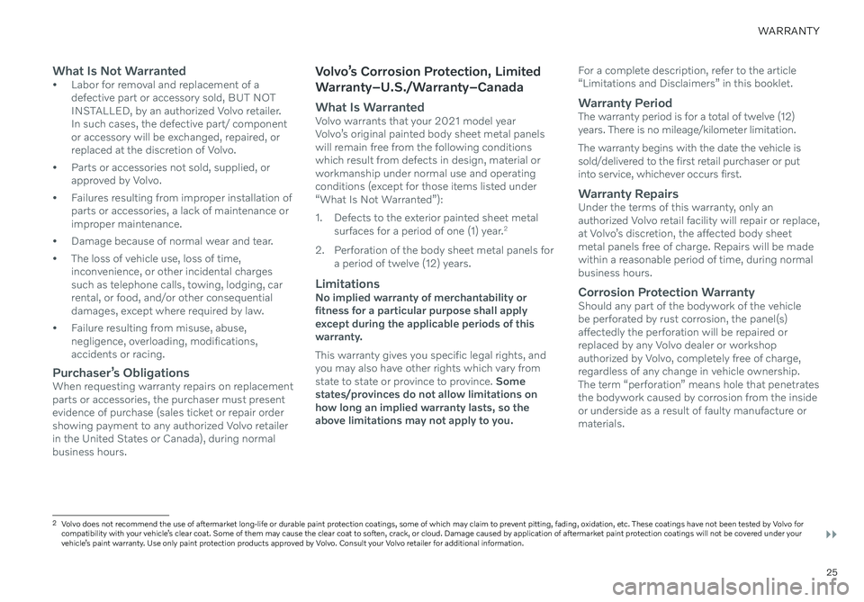 VOLVO XC40 RECHARGE PURE ELECTRIC 2021  Warranty and Maintenance Records Information 25
WARRANTY
What Is Not Warranted• Labor for removal and replacement of a 
defective part or accessory sold, BUT NOT  INSTALLED, by an authorized Volvo retailer. 
In such cases, the defective part/ 