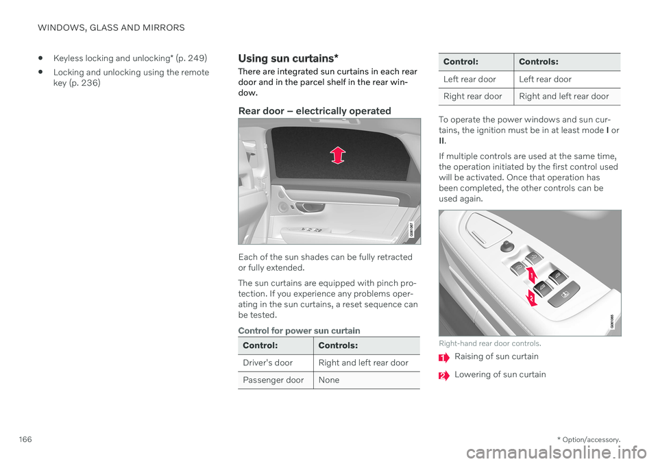 VOLVO S90 2020 Quick Guide WINDOWS, GLASS AND MIRRORS
* Option/accessory.
166
Keyless locking and unlocking
* (p. 249)
Locking and unlocking using the remote key (p. 236)
Using sun curtains
*
There are integrated sun curtains VOLVO S90 2020 Quick Guide WINDOWS, GLASS AND MIRRORS
* Option/accessory.
166
Keyless locking and unlocking
* (p. 249)
Locking and unlocking using the remote key (p. 236)
Using sun curtains
*
There are integrated sun curtains