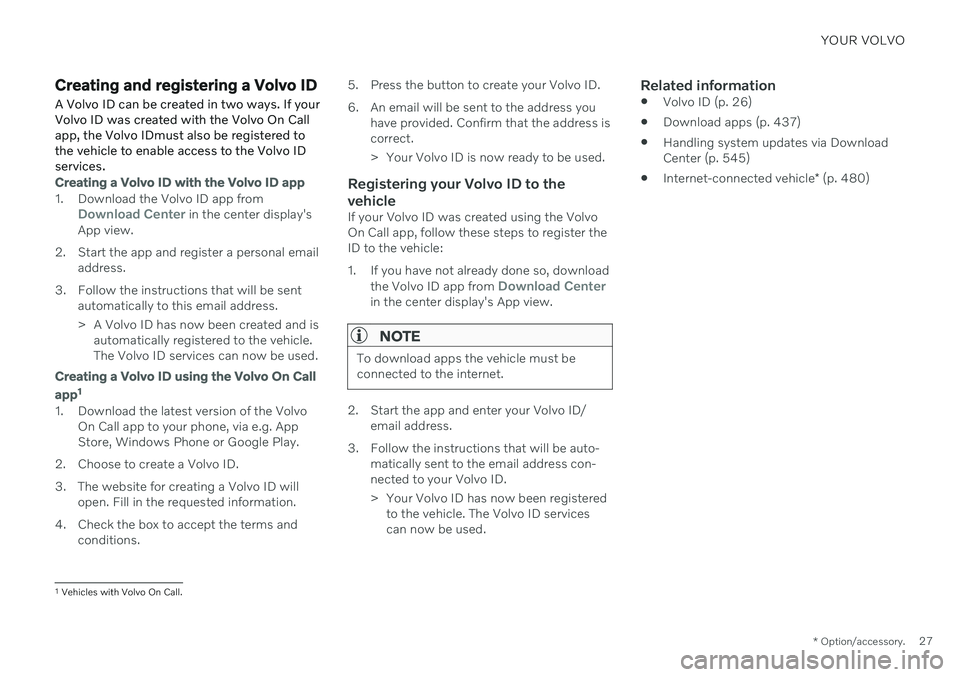 VOLVO S90 2020 Quick Guide YOUR VOLVO
* Option/accessory.27
Creating and registering a Volvo ID
A Volvo ID can be created in two ways. If your Volvo ID was created with the Volvo On Callapp, the Volvo IDmust also be registered VOLVO S90 2020 Quick Guide YOUR VOLVO
* Option/accessory.27
Creating and registering a Volvo ID
A Volvo ID can be created in two ways. If your Volvo ID was created with the Volvo On Callapp, the Volvo IDmust also be registered