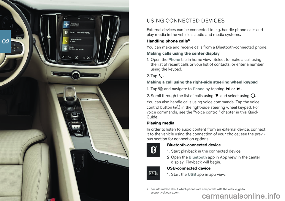 VOLVO V60 2020 Quick Guide 6For information about which phones are compatible with the vehicle, go to support.volvocars.com.
USING CONNECTED DEVICES
External devices can be connected to e.g. handle phone calls and play media in VOLVO V60 2020 Quick Guide 6For information about which phones are compatible with the vehicle, go to support.volvocars.com.
USING CONNECTED DEVICES
External devices can be connected to e.g. handle phone calls and play media in