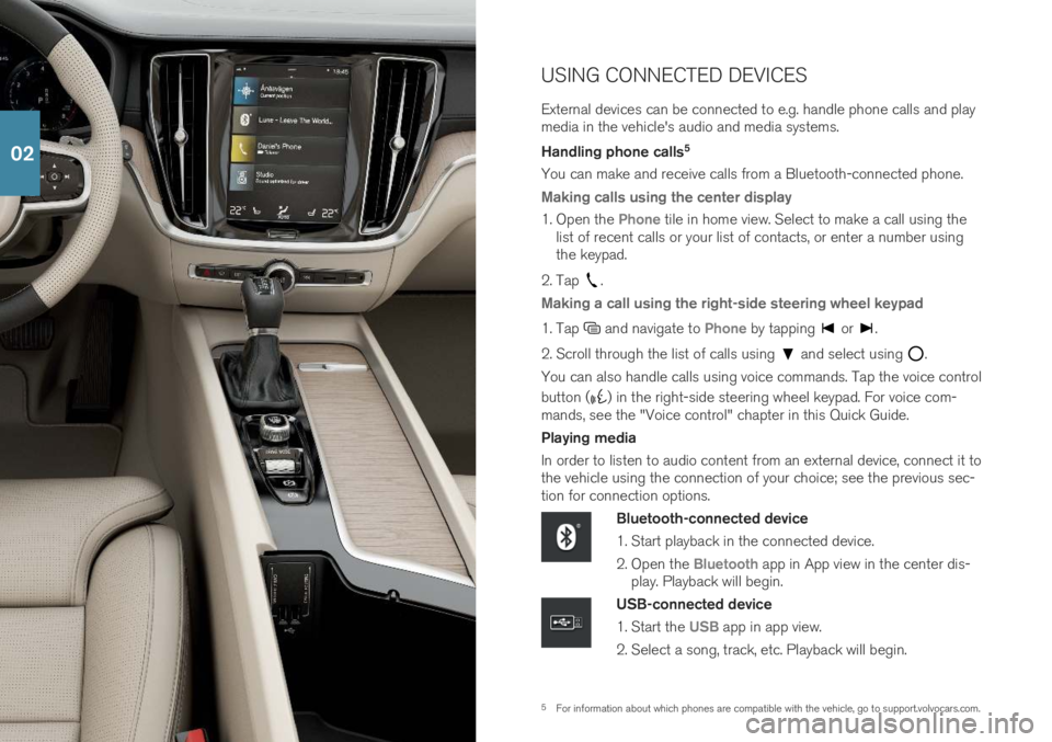 VOLVO S60 2019 Quick Guide 5For information about which phones are compatible with the vehicle, go to support.volvocars.com.
USING CONNECTED DEVICES External devices can be connected to e.g. handle phone calls and play media in VOLVO S60 2019 Quick Guide 5For information about which phones are compatible with the vehicle, go to support.volvocars.com.
USING CONNECTED DEVICES External devices can be connected to e.g. handle phone calls and play media in