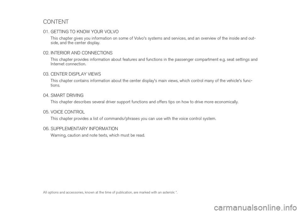 VOLVO V90 CROSS COUNTRY 2019 Quick Guide CONTENT
01. GETTING TO KNOW YOUR VOLVOThis chapter gives you information on some of Volvo's systems and services, and an overview of the inside and out- side, and the center display.
02. INTERIOR VOLVO V90 CROSS COUNTRY 2019 Quick Guide CONTENT
01. GETTING TO KNOW YOUR VOLVOThis chapter gives you information on some of Volvo's systems and services, and an overview of the inside and out- side, and the center display.
02. INTERIOR