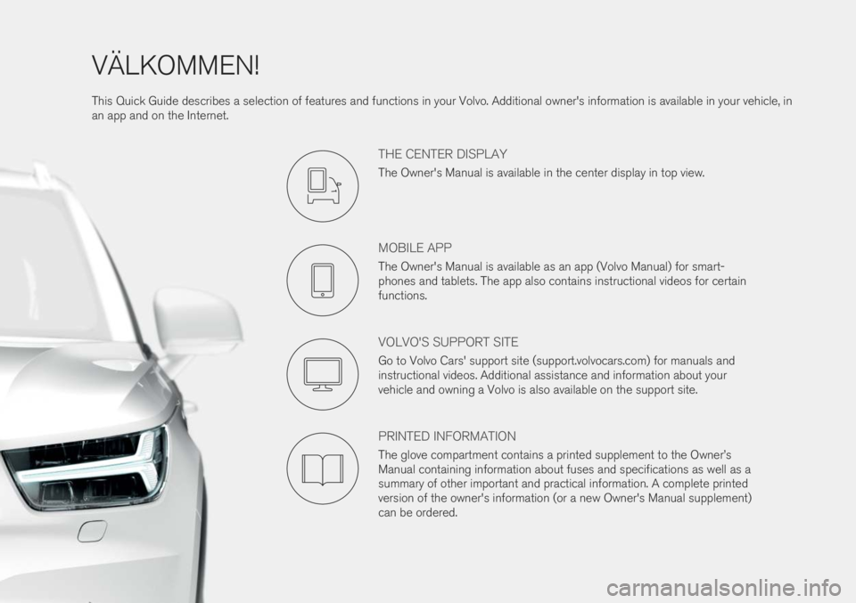 VOLVO XC40 2019  Quick Guide VÄLKOMMEN! This Quick Guide describes a selection of features and functions in your Volvo. Additional owner's information is available in your vehicle, in an app and on the Internet.
THE CENTER D