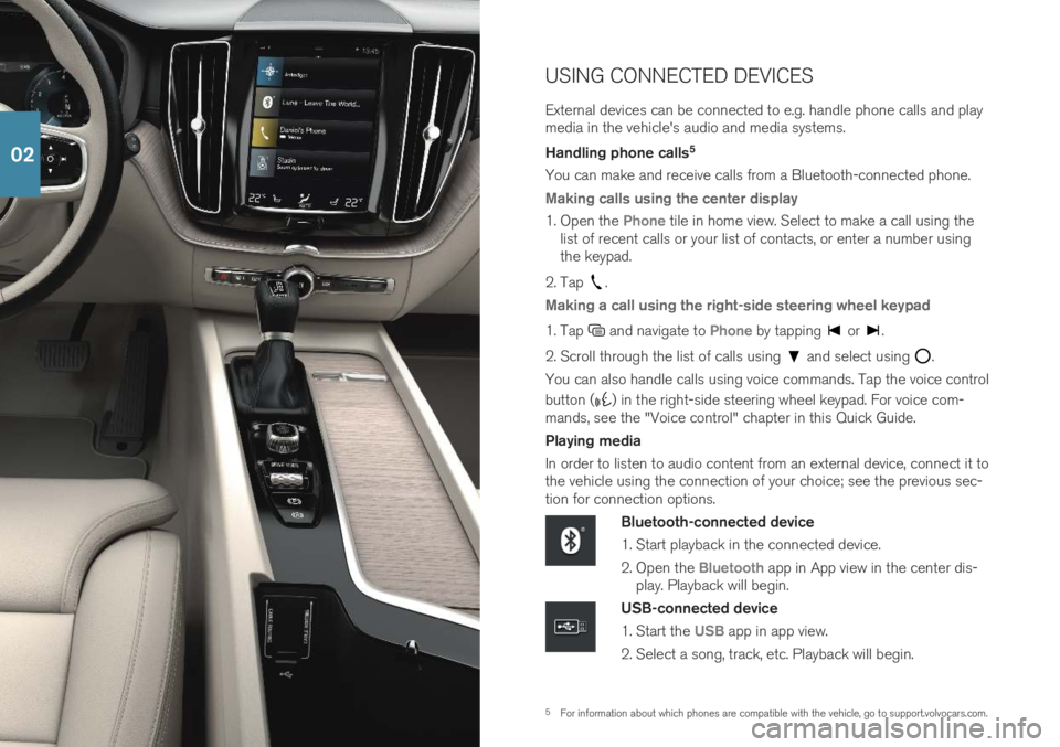 VOLVO XC60 2019 Quick Guide 5For information about which phones are compatible with the vehicle, go to support.volvocars.com.
USING CONNECTED DEVICES External devices can be connected to e.g. handle phone calls and play media in VOLVO XC60 2019 Quick Guide 5For information about which phones are compatible with the vehicle, go to support.volvocars.com.
USING CONNECTED DEVICES External devices can be connected to e.g. handle phone calls and play media in