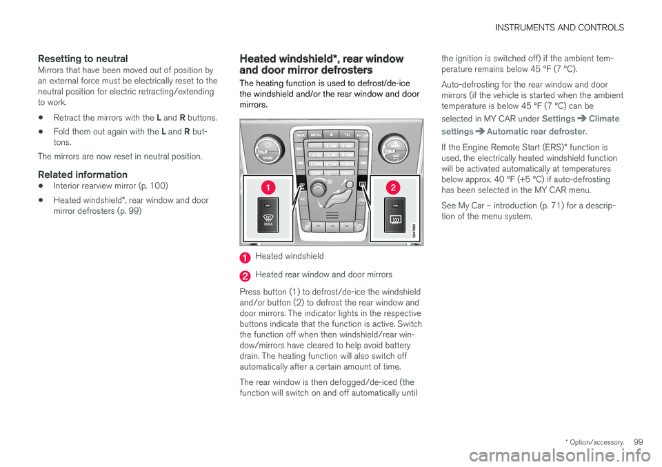 VOLVO S60 2018 Owner´s Manual INSTRUMENTS AND CONTROLS
* Option/accessory.99
Resetting to neutralMirrors that have been moved out of position by an external force must be electrically reset to theneutral position for electric retr VOLVO S60 2018 Owner´s Manual INSTRUMENTS AND CONTROLS
* Option/accessory.99
Resetting to neutralMirrors that have been moved out of position by an external force must be electrically reset to theneutral position for electric retr