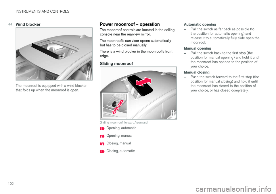 VOLVO S60 2018  Owner´s Manual ||
INSTRUMENTS AND CONTROLS
102
Wind blocker
The moonroof is equipped with a wind blocker that folds up when the moonroof is open.
Power moonroof – operationThe moonroof controls are located in the 