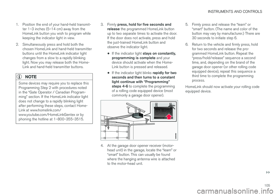 VOLVO S60 2018  Owner´s Manual INSTRUMENTS AND CONTROLS
}}
105
1. Position the end of your hand-held transmit-
ter 1–3 inches (5–14 cm) away from the HomeLink button you wish to program whilekeeping the indicator light in view.