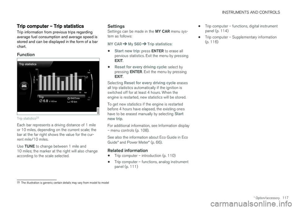 VOLVO S60 2018  Owner´s Manual INSTRUMENTS AND CONTROLS
* Option/accessory.117
Trip computer – Trip statistics
Trip information from previous trips regarding average fuel consumption and average speed isstored and can be displaye