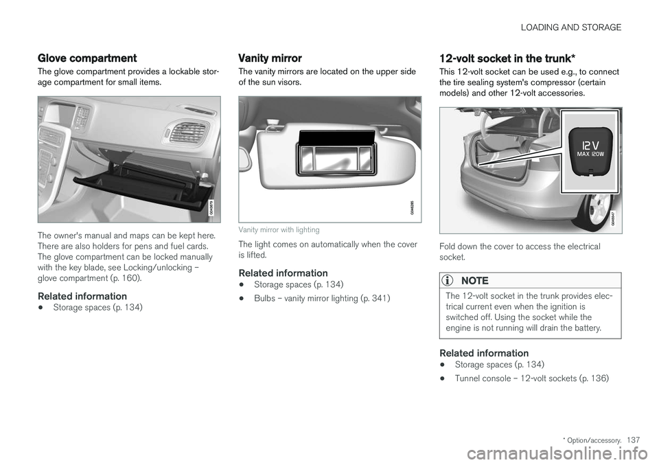 VOLVO S60 2018  Owner´s Manual LOADING AND STORAGE
* Option/accessory.137
Glove compartment
The glove compartment provides a lockable stor- age compartment for small items.
The owner's manual and maps can be kept here. There ar