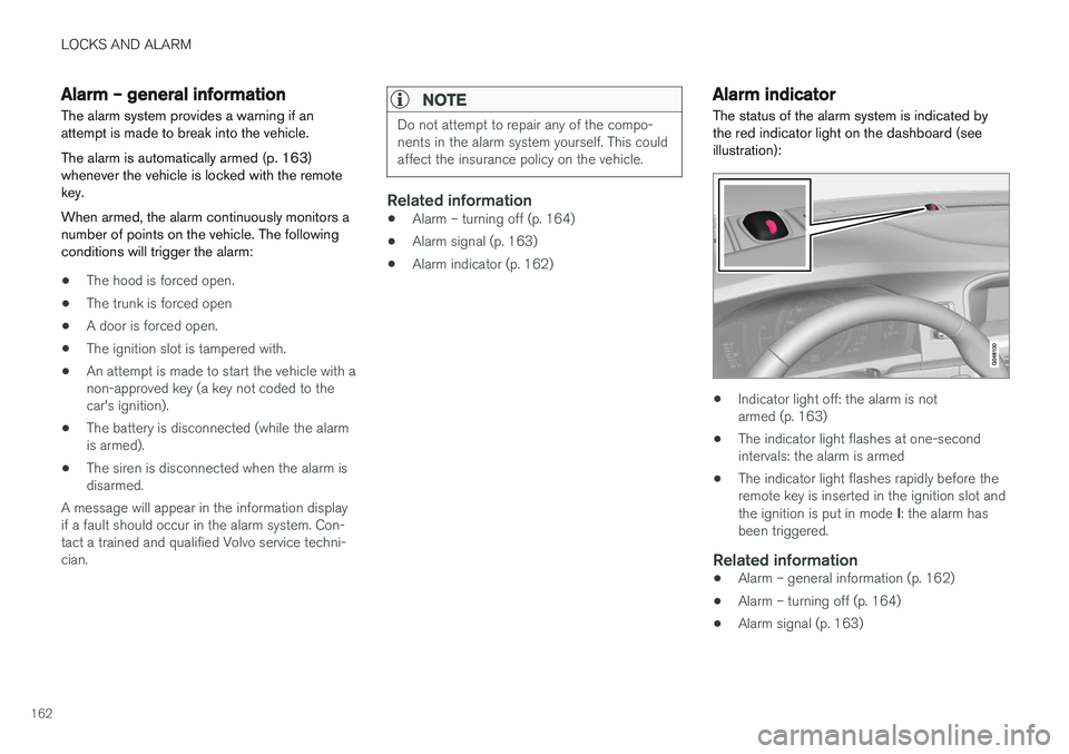 VOLVO S60 2018 Owner´s Manual LOCKS AND ALARM
162
Alarm – general information
The alarm system provides a warning if an attempt is made to break into the vehicle. The alarm is automatically armed (p. 163) whenever the vehicle is VOLVO S60 2018 Owner´s Manual LOCKS AND ALARM
162
Alarm – general information
The alarm system provides a warning if an attempt is made to break into the vehicle. The alarm is automatically armed (p. 163) whenever the vehicle is