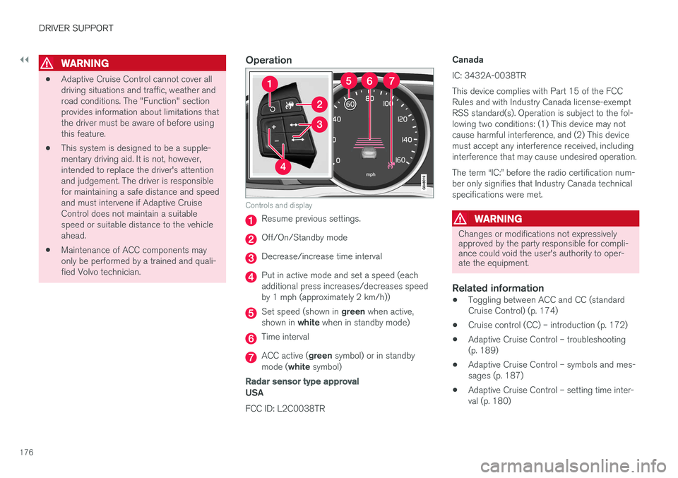 VOLVO S60 2018 Owner´s Manual ||
DRIVER SUPPORT
176
WARNING
•Adaptive Cruise Control cannot cover all driving situations and traffic, weather androad conditions. The "Function" sectionprovides information about limitatio VOLVO S60 2018 Owner´s Manual ||
DRIVER SUPPORT
176
WARNING
•Adaptive Cruise Control cannot cover all driving situations and traffic, weather androad conditions. The "Function" sectionprovides information about limitatio