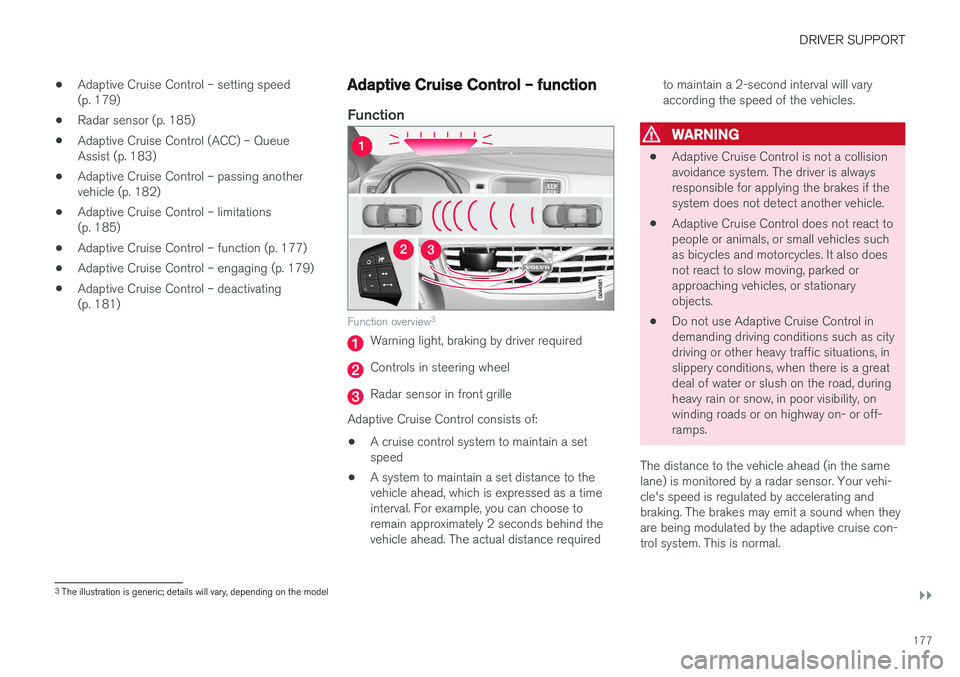 VOLVO S60 2018 Owner´s Manual DRIVER SUPPORT
}}
177
•
Adaptive Cruise Control – setting speed (p. 179)
• Radar sensor (p. 185)
• Adaptive Cruise Control (ACC) – QueueAssist (p. 183)
• Adaptive Cruise Control – passin VOLVO S60 2018 Owner´s Manual DRIVER SUPPORT
}}
177
•
Adaptive Cruise Control – setting speed (p. 179)
• Radar sensor (p. 185)
• Adaptive Cruise Control (ACC) – QueueAssist (p. 183)
• Adaptive Cruise Control – passin