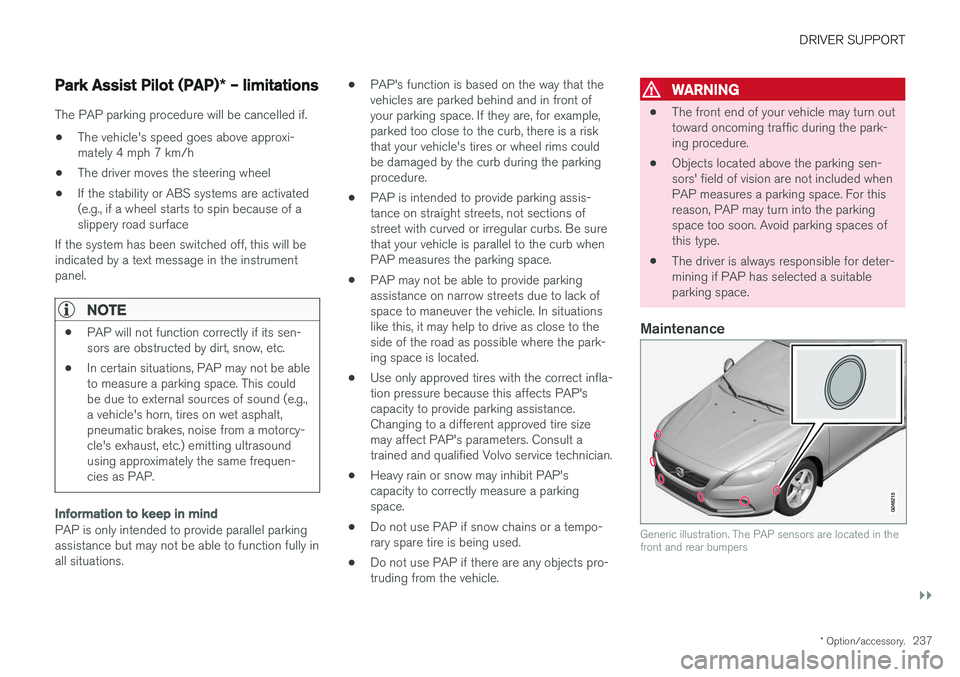 VOLVO S60 2018 Owner´s Manual DRIVER SUPPORT
}}
* Option/accessory.237
Park Assist Pilot (PAP) * – limitations
The PAP parking procedure will be cancelled if.
• The vehicle's speed goes above approxi- mately 4 mph 7 km/h
â VOLVO S60 2018 Owner´s Manual DRIVER SUPPORT
}}
* Option/accessory.237
Park Assist Pilot (PAP) * – limitations
The PAP parking procedure will be cancelled if.
• The vehicle's speed goes above approxi- mately 4 mph 7 km/h
â