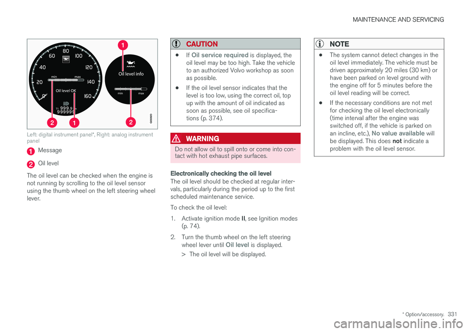 VOLVO S60 2018 Owner´s Manual MAINTENANCE AND SERVICING
* Option/accessory.331
Left: digital instrument panel *, Right: analog instrument
panel
Message
Oil level
The oil level can be checked when the engine is not running by scrol VOLVO S60 2018 Owner´s Manual MAINTENANCE AND SERVICING
* Option/accessory.331
Left: digital instrument panel *, Right: analog instrument
panel
Message
Oil level
The oil level can be checked when the engine is not running by scrol