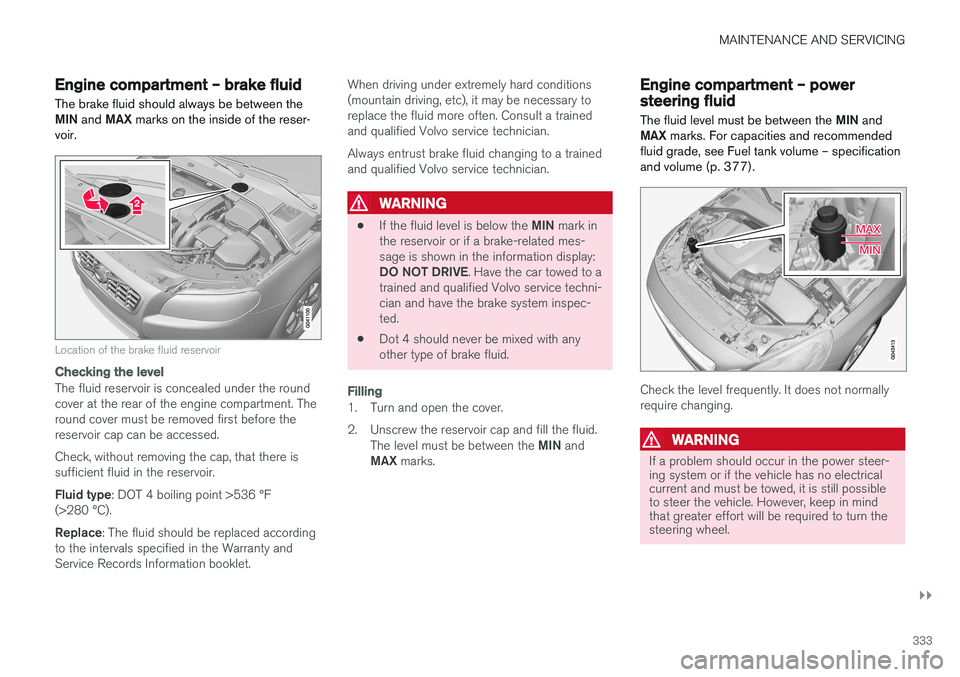 VOLVO S60 2018 Owner´s Manual MAINTENANCE AND SERVICING
}}
333
Engine compartment – brake fluid
The brake fluid should always be between the MIN and MAX marks on the inside of the reser-
voir.
Location of the brake fluid reser VOLVO S60 2018 Owner´s Manual MAINTENANCE AND SERVICING
}}
333
Engine compartment – brake fluid
The brake fluid should always be between the MIN and MAX marks on the inside of the reser-
voir.
Location of the brake fluid reser