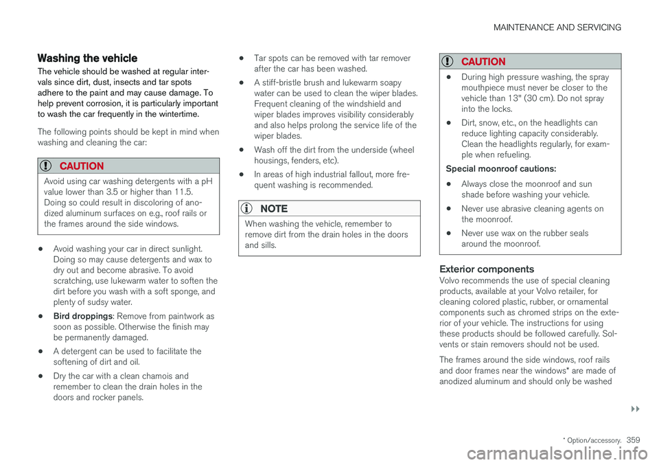 VOLVO S60 2018  Owner´s Manual MAINTENANCE AND SERVICING
}}
* Option/accessory.359
Washing the vehicle
The vehicle should be washed at regular inter- vals since dirt, dust, insects and tar spotsadhere to the paint and may cause dam