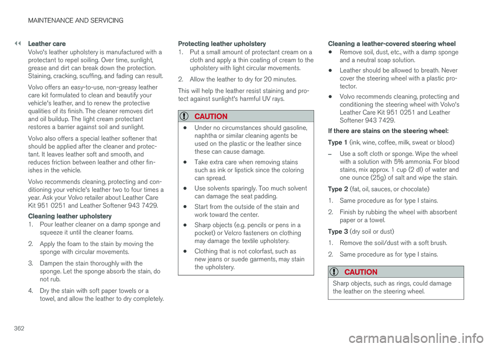 VOLVO S60 2018 Owner´s Manual ||
MAINTENANCE AND SERVICING
362
Leather care
Volvo's leather upholstery is manufactured with a protectant to repel soiling. Over time, sunlight,grease and dirt can break down the protection.Stain VOLVO S60 2018 Owner´s Manual ||
MAINTENANCE AND SERVICING
362
Leather care
Volvo's leather upholstery is manufactured with a protectant to repel soiling. Over time, sunlight,grease and dirt can break down the protection.Stain