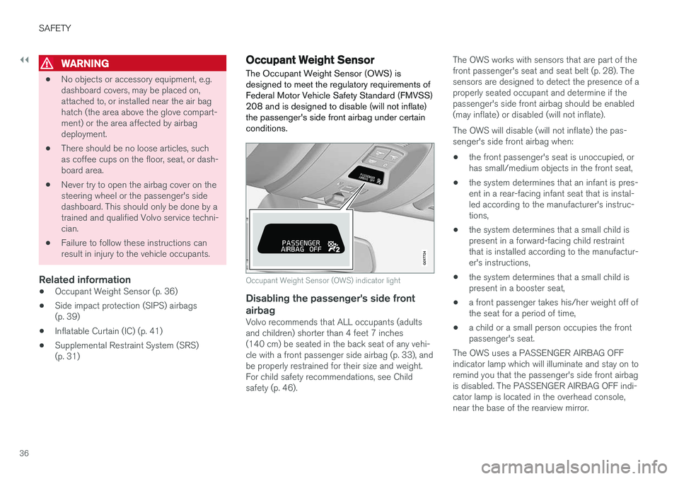 VOLVO S60 2018  Owner´s Manual ||
SAFETY
36
WARNING
•No objects or accessory equipment, e.g. dashboard covers, may be placed on,attached to, or installed near the air baghatch (the area above the glove compart-ment) or the area a