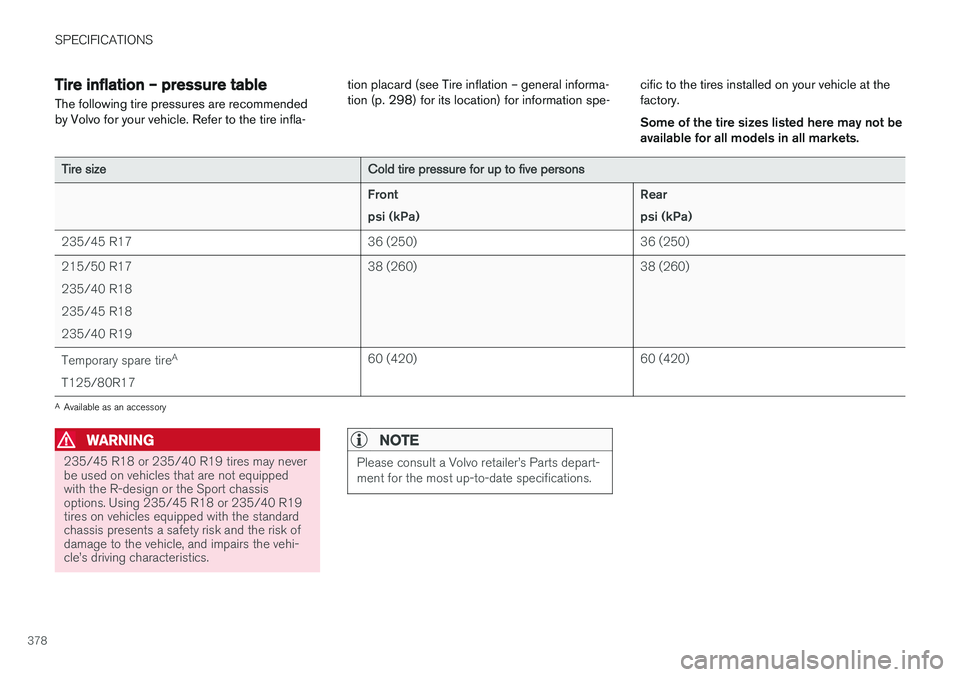 VOLVO S60 2018  Owner´s Manual SPECIFICATIONS
378
Tire inflation – pressure table
The following tire pressures are recommended by Volvo for your vehicle. Refer to the tire infla- tion placard (see Tire inflation – general infor