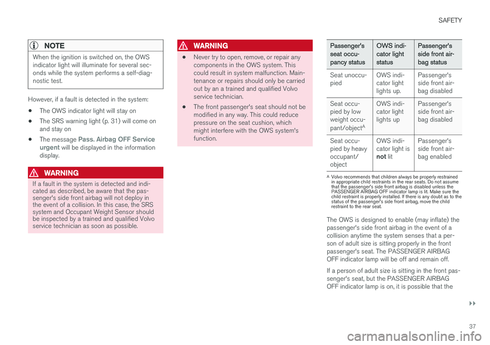 VOLVO S60 2018  Owner´s Manual SAFETY
}}
37
NOTE
When the ignition is switched on, the OWS indicator light will illuminate for several sec-onds while the system performs a self-diag-nostic test.
However, if a fault is detected in t