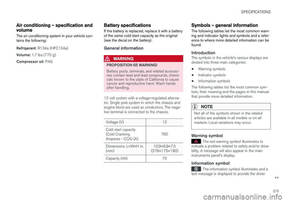 VOLVO S60 2018  Owner´s Manual SPECIFICATIONS
}}
379
Air conditioning – specification and volume
The air conditioning system in your vehicle con- tains the following:
Refrigerant : R134a (HFC134a)
Volume:  1.7 lbs (770 g)
Compres