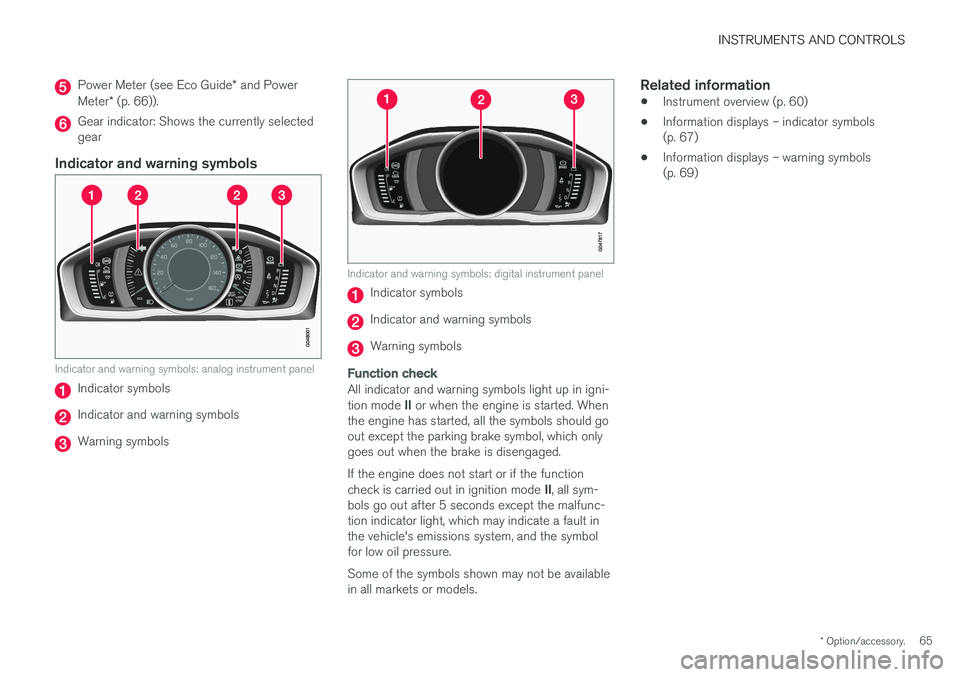 VOLVO S60 2018 Owner´s Manual INSTRUMENTS AND CONTROLS
* Option/accessory.65
Power Meter (see Eco Guide * and Power
Meter * (p. 66)).
Gear indicator: Shows the currently selected gear
Indicator and warning symbols
Indicator and wa VOLVO S60 2018 Owner´s Manual INSTRUMENTS AND CONTROLS
* Option/accessory.65
Power Meter (see Eco Guide * and Power
Meter * (p. 66)).
Gear indicator: Shows the currently selected gear
Indicator and warning symbols
Indicator and wa