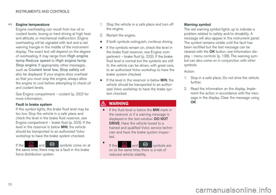 VOLVO S60 2018  Owner´s Manual ||
INSTRUMENTS AND CONTROLS
70
Engine temperature
Engine overheating can result from low oil or coolant levels, towing or hard driving at high heatand altitude, or mechanical malfunction. Engineoverhe