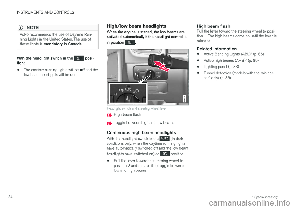 VOLVO S60 2018  Owner´s Manual INSTRUMENTS AND CONTROLS
* Option/accessory.
84
NOTE
Volvo recommends the use of Daytime Run- ning Lights in the United States. The use of these lights is  mandatory in Canada .
With the headlight swi
