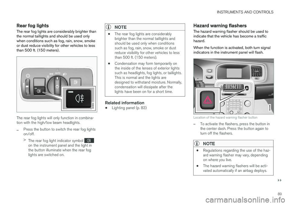 VOLVO S60 2018 Owner´s Manual INSTRUMENTS AND CONTROLS
}}
89
Rear fog lights
The rear fog lights are considerably brighter than the normal taillights and should be used onlywhen conditions such as fog, rain, snow, smokeor dust red VOLVO S60 2018 Owner´s Manual INSTRUMENTS AND CONTROLS
}}
89
Rear fog lights
The rear fog lights are considerably brighter than the normal taillights and should be used onlywhen conditions such as fog, rain, snow, smokeor dust red