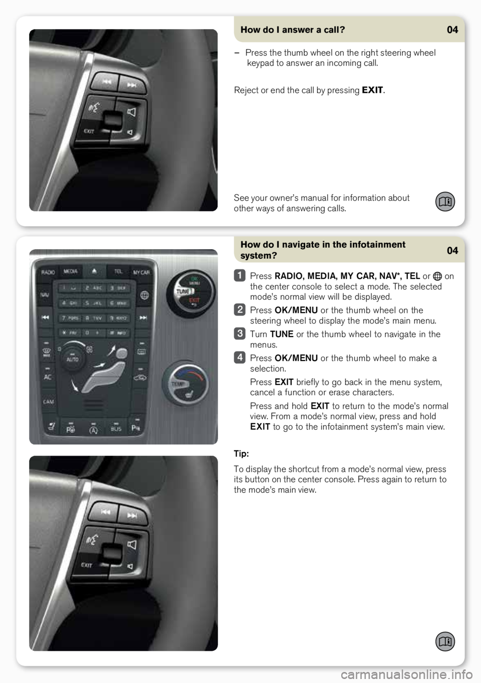 VOLVO S60 2018  Quick Guide How do I navigate in the infotainment 
system?
 Press  RADIO,  MEDIA, MY CAR,  NAV*, TEL or  o\b 
the ce\bter co\bsole to select a mode. The selected 
mode’s \bormal view will be displayed.
  Press 