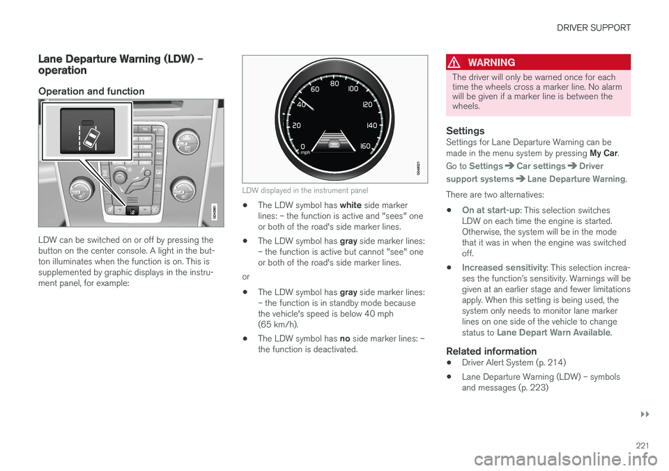VOLVO S60 CROSS COUNTRY 2018 Owner´s Manual DRIVER SUPPORT
}}
221
Lane Departure Warning (LDW) – operation
Operation and function
LDW can be switched on or off by pressing the button on the center console. A light in the but-ton illuminates w VOLVO S60 CROSS COUNTRY 2018 Owner´s Manual DRIVER SUPPORT
}}
221
Lane Departure Warning (LDW) – operation
Operation and function
LDW can be switched on or off by pressing the button on the center console. A light in the but-ton illuminates w