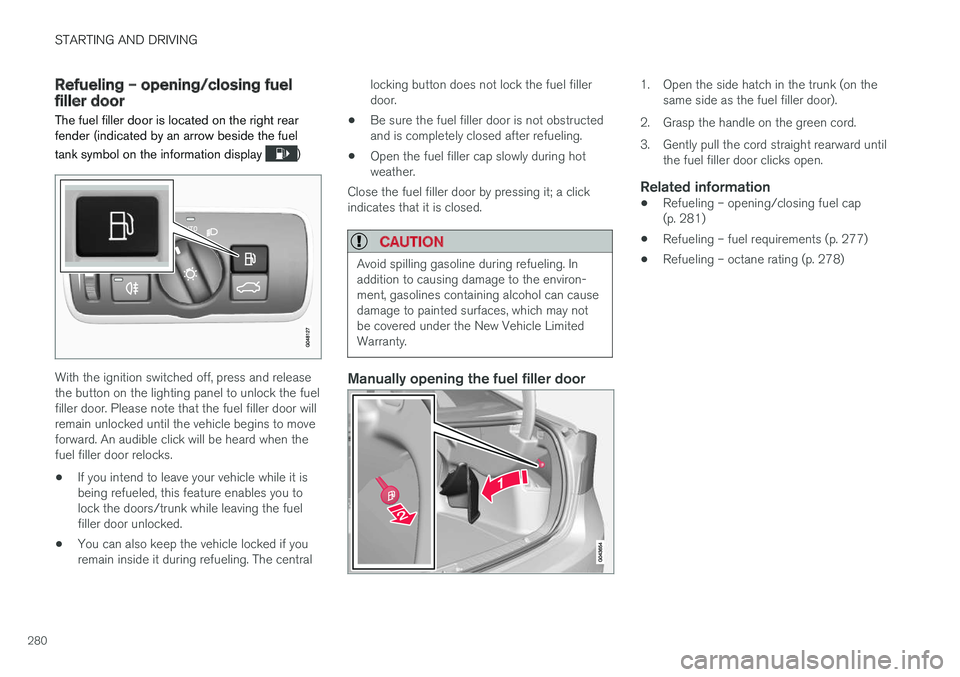 VOLVO S60 CROSS COUNTRY 2018 Owner´s Manual STARTING AND DRIVING
280
Refueling – opening/closing fuel filler door
The fuel filler door is located on the right rear fender (indicated by an arrow beside the fuel tank symbol on the information d VOLVO S60 CROSS COUNTRY 2018 Owner´s Manual STARTING AND DRIVING
280
Refueling – opening/closing fuel filler door
The fuel filler door is located on the right rear fender (indicated by an arrow beside the fuel tank symbol on the information d