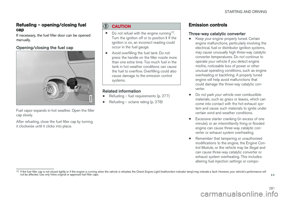 VOLVO S60 CROSS COUNTRY 2018  Owner´s Manual STARTING AND DRIVING
}}
281
Refueling – opening/closing fuel capIf necessary, the fuel filler door can be opened
manually.
Opening/closing the fuel cap
Fuel vapor expands in hot weather. Open the fi