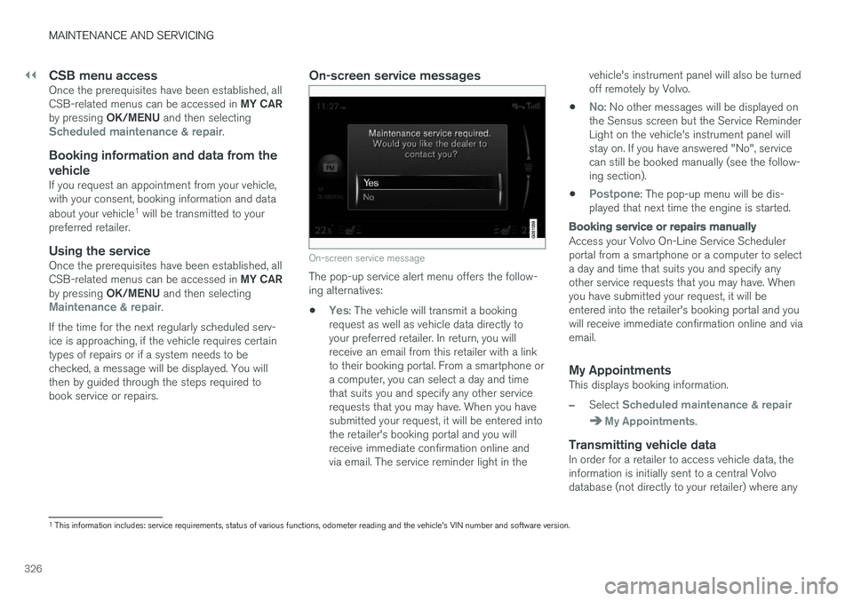 VOLVO S60 CROSS COUNTRY 2018 Owner´s Manual ||
MAINTENANCE AND SERVICING
326
CSB menu accessOnce the prerequisites have been established, all CSB-related menus can be accessed in MY CAR
by pressing OK/MENU and then selecting
Scheduled maintena VOLVO S60 CROSS COUNTRY 2018 Owner´s Manual ||
MAINTENANCE AND SERVICING
326
CSB menu accessOnce the prerequisites have been established, all CSB-related menus can be accessed in MY CAR
by pressing OK/MENU and then selecting
Scheduled maintena