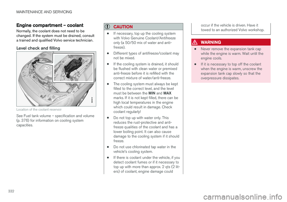 VOLVO S60 CROSS COUNTRY 2018  Owner´s Manual MAINTENANCE AND SERVICING
332
Engine compartment – coolant
Normally, the coolant does not need to be changed. If the system must be drained, consulta trained and qualified Volvo service technician.
