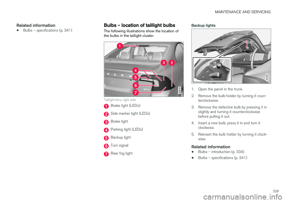 VOLVO S60 CROSS COUNTRY 2018 Owner´s Manual MAINTENANCE AND SERVICING
339
Related information
•Bulbs – specifications (p. 341)
Bulbs – location of taillight bulbs
The following illustrations show the location of the bulbs in the taillight VOLVO S60 CROSS COUNTRY 2018 Owner´s Manual MAINTENANCE AND SERVICING
339
Related information
•Bulbs – specifications (p. 341)
Bulbs – location of taillight bulbs
The following illustrations show the location of the bulbs in the taillight