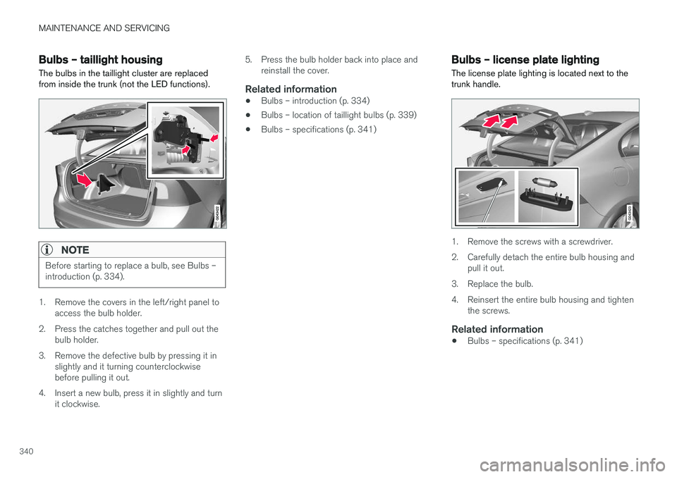 VOLVO S60 CROSS COUNTRY 2018 Owner´s Manual MAINTENANCE AND SERVICING
340
Bulbs – taillight housing The bulbs in the taillight cluster are replaced from inside the trunk (not the LED functions).
NOTE
Before starting to replace a bulb, see Bul VOLVO S60 CROSS COUNTRY 2018 Owner´s Manual MAINTENANCE AND SERVICING
340
Bulbs – taillight housing The bulbs in the taillight cluster are replaced from inside the trunk (not the LED functions).
NOTE
Before starting to replace a bulb, see Bul