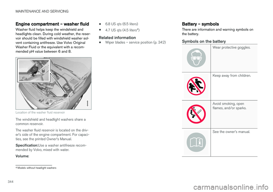 VOLVO S60 CROSS COUNTRY 2018 Owner´s Manual MAINTENANCE AND SERVICING
344
Engine compartment – washer fluid
Washer fluid helps keep the windshield and headlights clean. During cold weather, the reser-voir should be filled with windshield wash VOLVO S60 CROSS COUNTRY 2018 Owner´s Manual MAINTENANCE AND SERVICING
344
Engine compartment – washer fluid
Washer fluid helps keep the windshield and headlights clean. During cold weather, the reser-voir should be filled with windshield wash