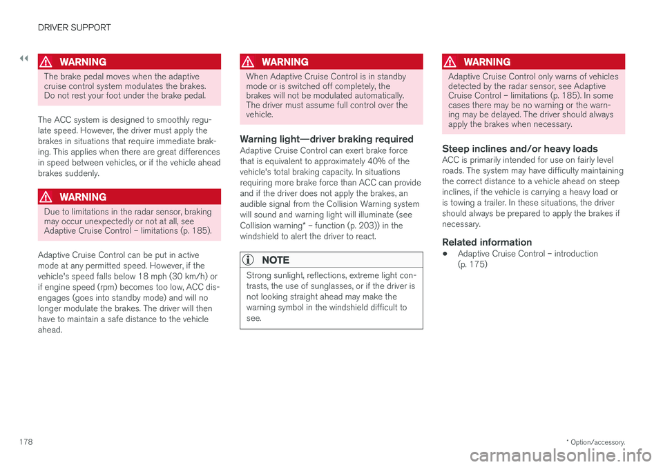 VOLVO S60 INSCRIPTION 2018  Owner´s Manual ||
DRIVER SUPPORT
* Option/accessory.
178
WARNING
The brake pedal moves when the adaptive cruise control system modulates the brakes.Do not rest your foot under the brake pedal.
The ACC system is desi