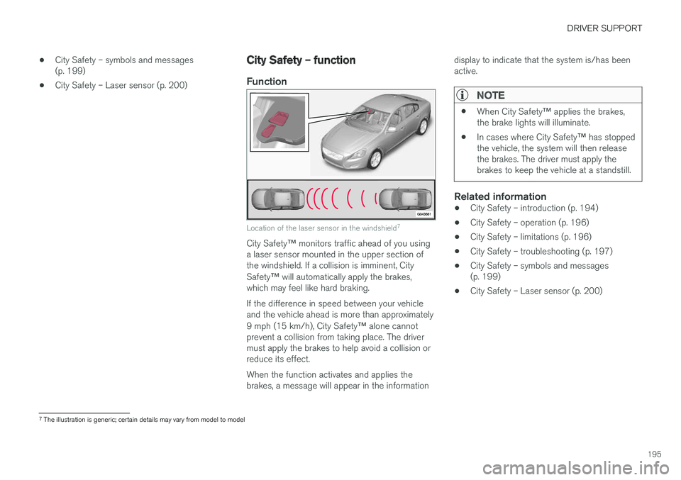 VOLVO S60 INSCRIPTION 2018 Owner´s Manual DRIVER SUPPORT
195
•
City Safety – symbols and messages (p. 199)
• City Safety – Laser sensor (p. 200)
City Safety – function
Function
Location of the laser sensor in the windshield 7
City S VOLVO S60 INSCRIPTION 2018 Owner´s Manual DRIVER SUPPORT
195
•
City Safety – symbols and messages (p. 199)
• City Safety – Laser sensor (p. 200)
City Safety – function
Function
Location of the laser sensor in the windshield 7
City S