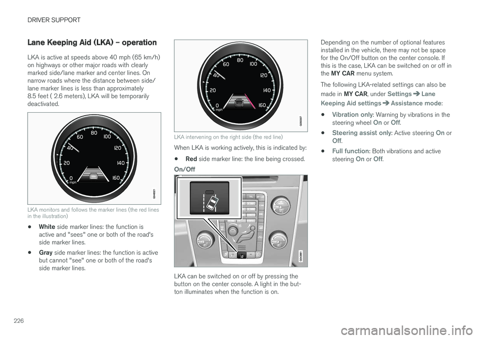 VOLVO S60 INSCRIPTION 2018  Owner´s Manual DRIVER SUPPORT
226
Lane Keeping Aid (LKA) – operation
LKA is active at speeds above 40 mph (65 km/h) on highways or other major roads with clearlymarked side/lane marker and center lines. Onnarrow r