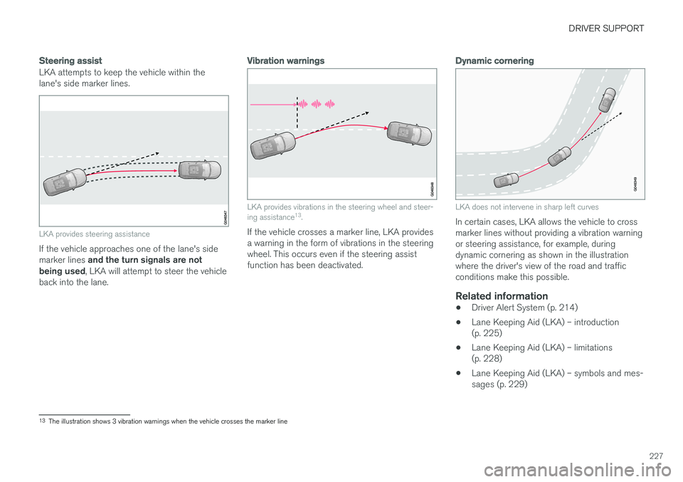 VOLVO S60 INSCRIPTION 2018  Owner´s Manual DRIVER SUPPORT
227
Steering assist
LKA attempts to keep the vehicle within the lane's side marker lines.
LKA provides steering assistance
If the vehicle approaches one of the lane's side marke