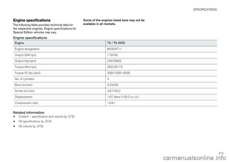 VOLVO S60 INSCRIPTION 2018  Owner´s Manual SPECIFICATIONS
373
Engine specificationsThe following table provides technical data for the respective engines. Engine specifications forSpecial Edition vehicles may vary. Some of the engines listed h