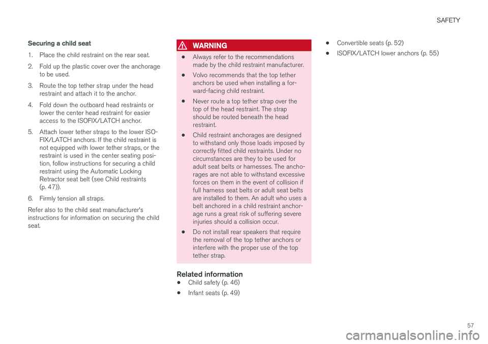 VOLVO S60 INSCRIPTION 2018 Owner´s Manual SAFETY
57
Securing a child seat
1. Place the child restraint on the rear seat.
2. Fold up the plastic cover over the anchorageto be used.
3. Route the top tether strap under the head restraint and at VOLVO S60 INSCRIPTION 2018 Owner´s Manual SAFETY
57
Securing a child seat
1. Place the child restraint on the rear seat.
2. Fold up the plastic cover over the anchorageto be used.
3. Route the top tether strap under the head restraint and at